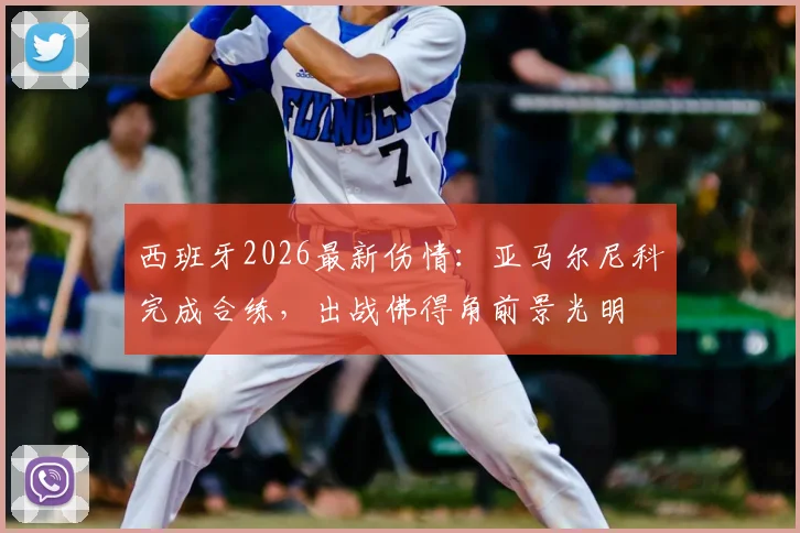 西班牙2026最新伤情：亚马尔尼科完成合练，出战佛得角前景光明