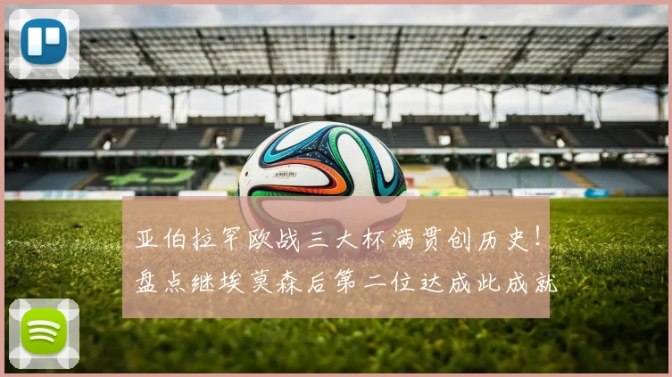 亚伯拉罕欧战三大杯满贯创历史！盘点继埃莫森后第二位达成此成就的罗马传奇球星