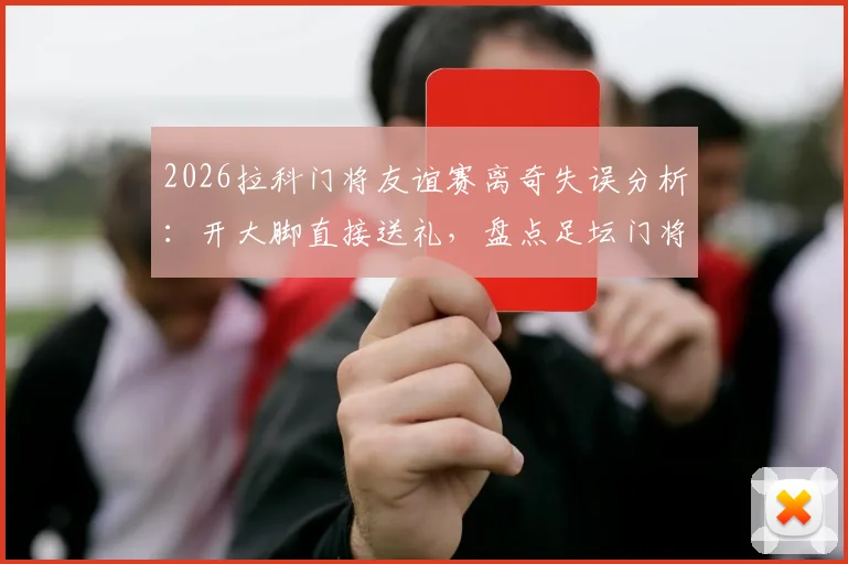 2026拉科门将友谊赛离奇失误分析：开大脚直接送礼，盘点足坛门将低级失误搞笑瞬间
