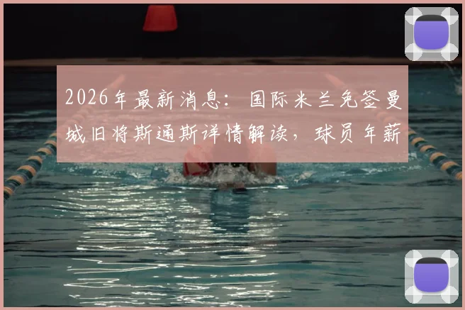 2026年最新消息:国际米兰免签曼城旧将斯通斯详情解读,球员年薪、合同年限及后防位置分析