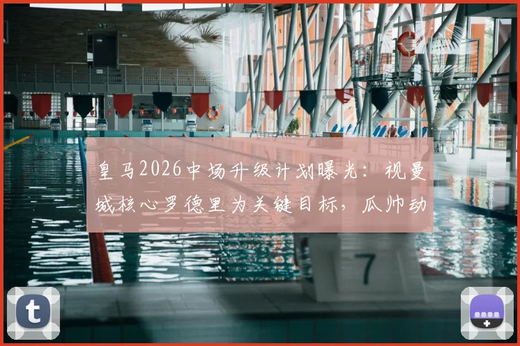 皇马2026中场升级计划曝光：视曼城核心罗德里为关键目标，瓜帅动向成转会最大变数