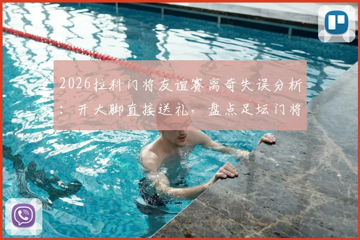 2026拉科门将友谊赛离奇失误分析：开大脚直接送礼，盘点足坛门将低级失误搞笑瞬间