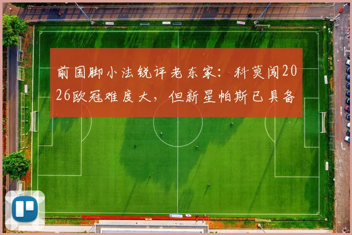 前国脚小法锐评老东家：科莫闯2026欧冠难度大，但新星帕斯已具备出场实力