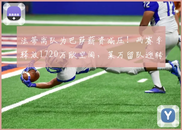 法蒂离队为巴萨薪资减压！两赛季释放1720万欧空间，莱万留队迎转机？