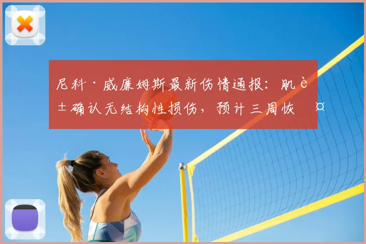 尼科·威廉姆斯最新伤情通报：肌腱确认无结构性损伤，预计三周恢复，全力冲刺2026世界杯