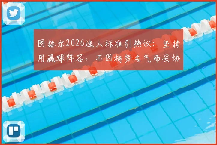 图赫尔2026选人标准引热议：坚持用赢球阵容，不因梅努名气而妥协