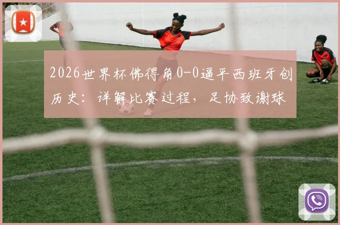 2026世界杯佛得角0-0逼平西班牙创历史：详解比赛过程，足协致谢球迷声明内容全解析