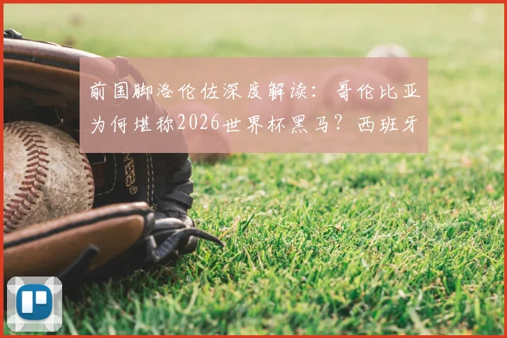 前国脚洛伦佐深度解读：哥伦比亚为何堪称2026世界杯黑马？西班牙队卫冕之路的硬核分析