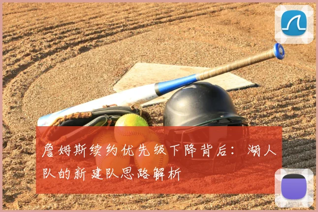 詹姆斯续约优先级下降背后：湖人队的新建队思路解析