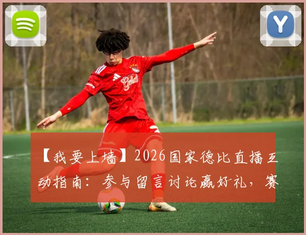 【我要上墙】2026国家德比直播互动指南：参与留言讨论赢好礼，赛前赛后全攻略