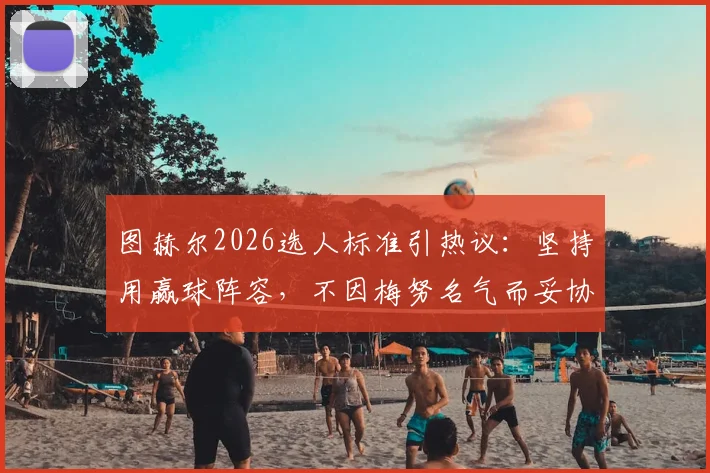 图赫尔2026选人标准引热议：坚持用赢球阵容，不因梅努名气而妥协