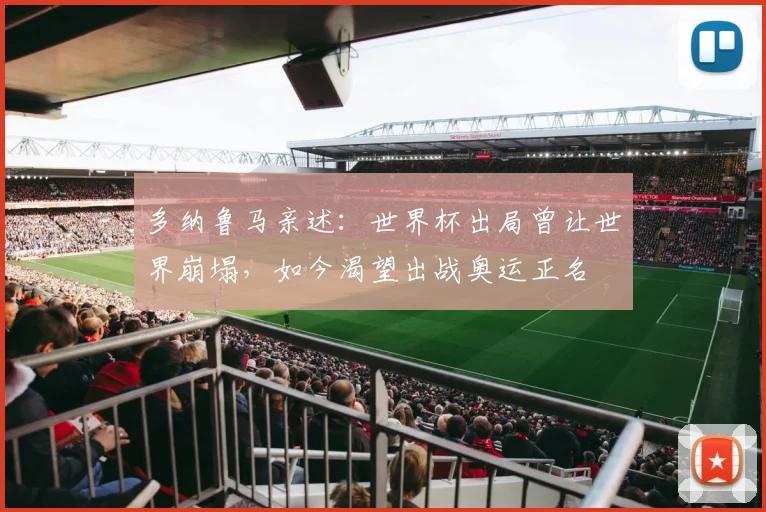 多纳鲁马亲述：世界杯出局曾让世界崩塌，如今渴望出战奥运正名