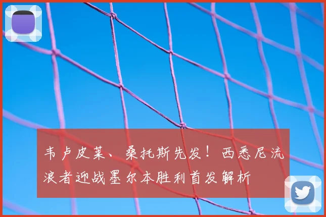 韦卢皮莱、桑托斯先发！西悉尼流浪者迎战墨尔本胜利首发解析