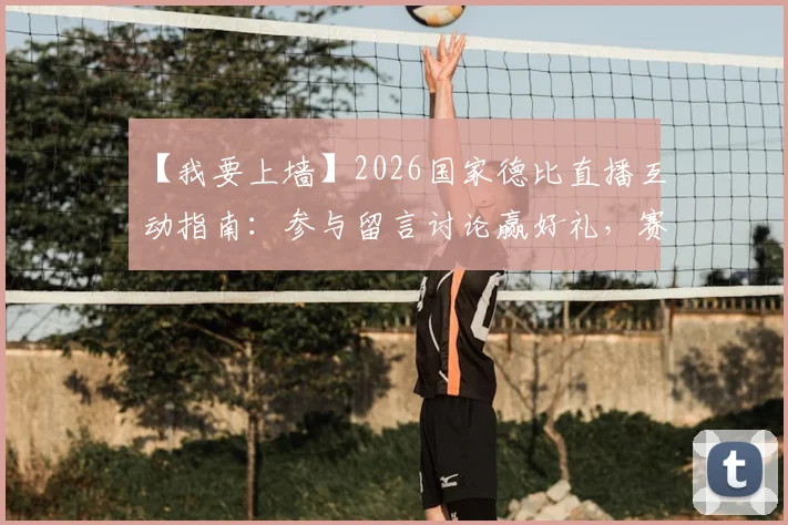 【我要上墙】2026国家德比直播互动指南：参与留言讨论赢好礼，赛前赛后全攻略