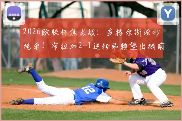 2026欧联杯焦点战：多格尔斯读秒绝杀！布拉加2-1逆转弗赖堡出线前景分析